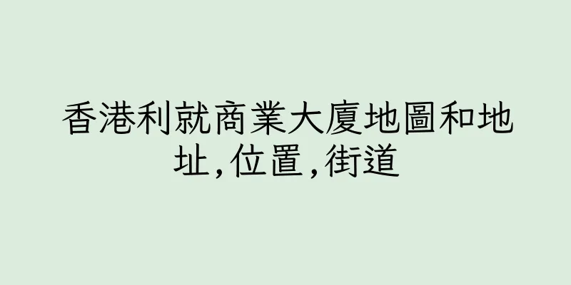 香港利就商業大廈地圖和地址,位置,街道