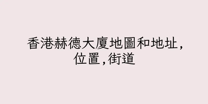 香港赫德大廈地圖和地址,位置,街道