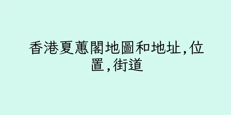 香港夏蕙閣地圖和地址,位置,街道