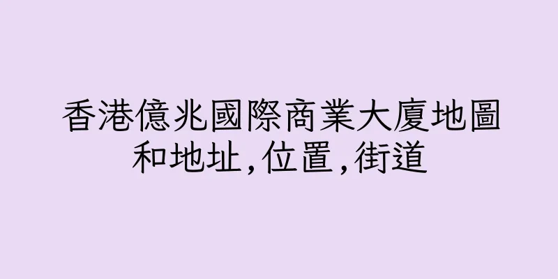 香港億兆國際商業大廈地圖和地址,位置,街道