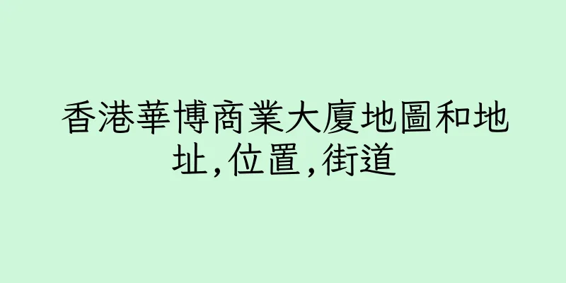 香港華博商業大廈地圖和地址,位置,街道