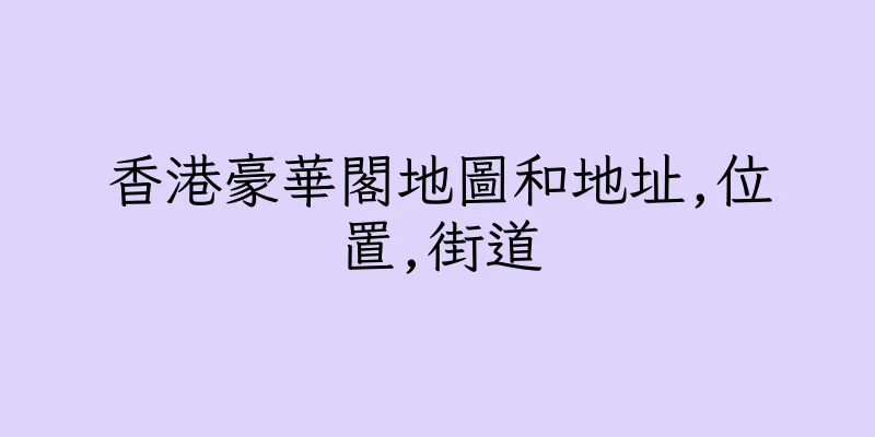 香港豪華閣地圖和地址,位置,街道