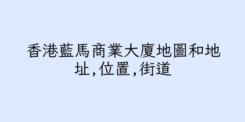香港藍馬商業大廈地圖和地址,位置,街道