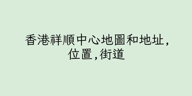 香港祥順中心地圖和地址,位置,街道