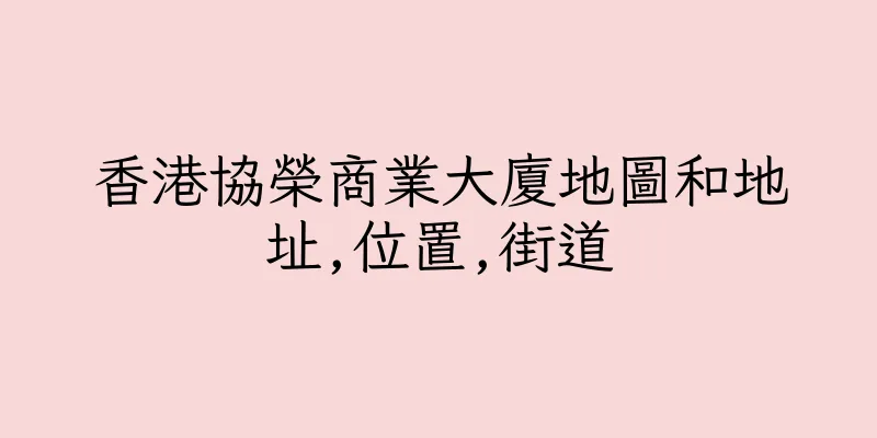 香港協榮商業大廈地圖和地址,位置,街道
