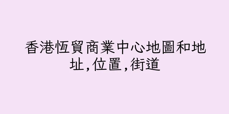 香港恆貿商業中心地圖和地址,位置,街道