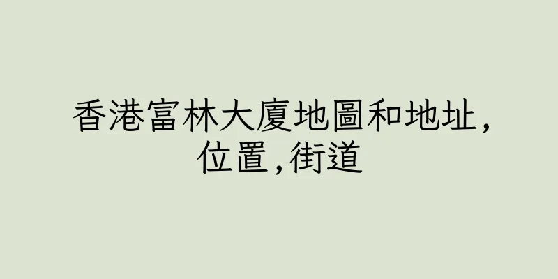 香港富林大廈地圖和地址,位置,街道