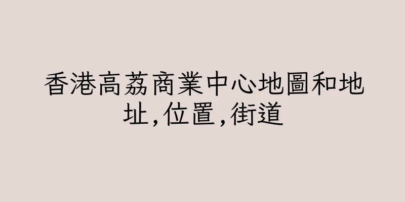 香港高荔商業中心地圖和地址,位置,街道