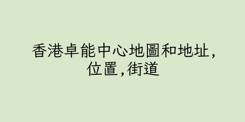 香港卓能中心地圖和地址,位置,街道