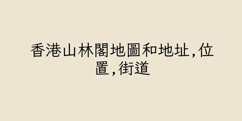 香港山林閣地圖和地址,位置,街道