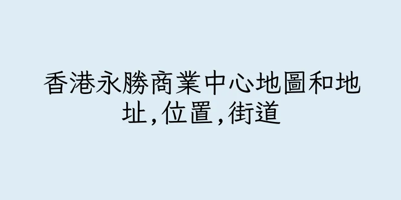香港永勝商業中心地圖和地址,位置,街道