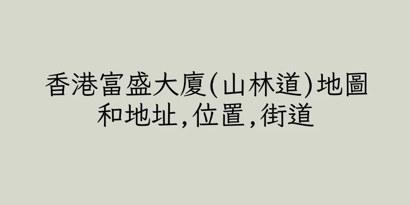 香港富盛大廈(山林道)地圖和地址,位置,街道