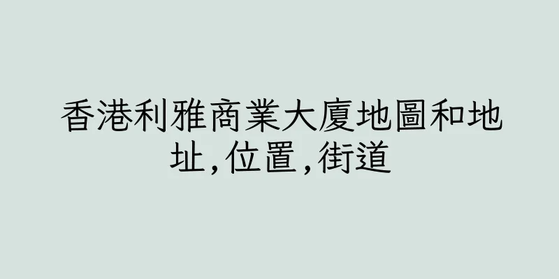 香港利雅商業大廈地圖和地址,位置,街道