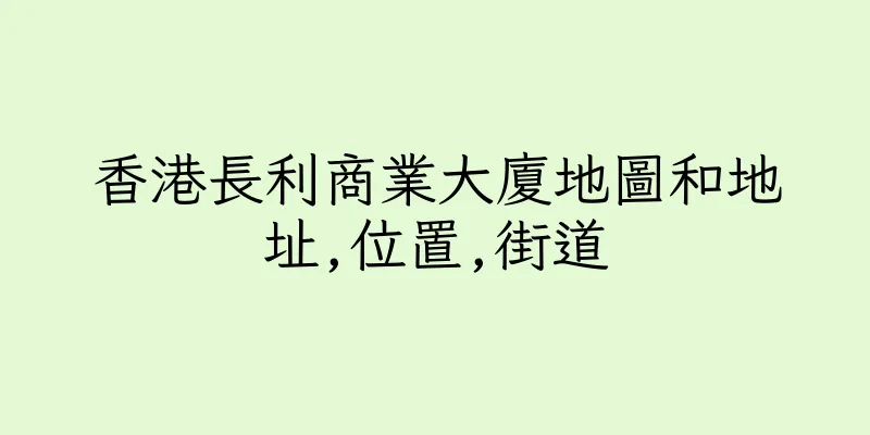 香港長利商業大廈地圖和地址,位置,街道