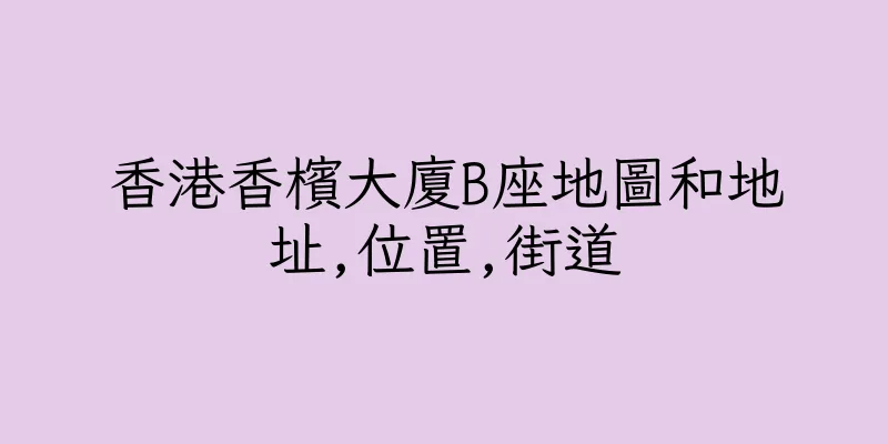 香港香檳大廈B座地圖和地址,位置,街道