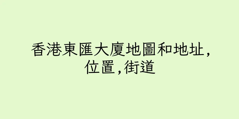 香港東匯大廈地圖和地址,位置,街道