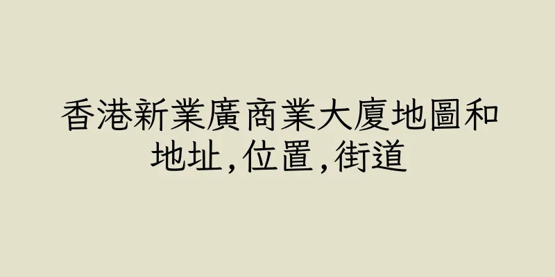 香港新業廣商業大廈地圖和地址,位置,街道