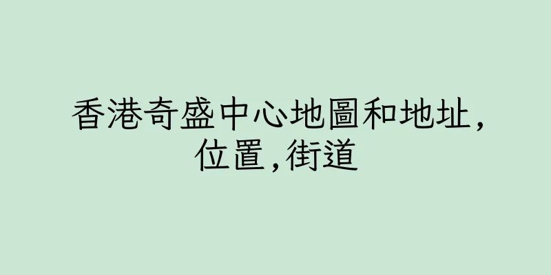香港奇盛中心地圖和地址,位置,街道