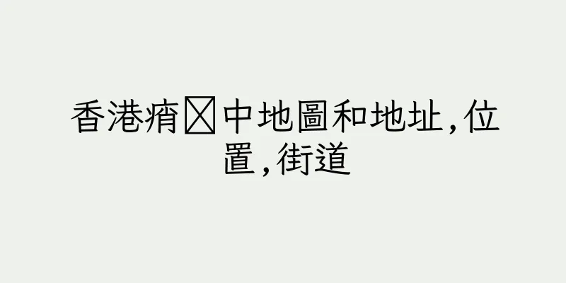 香港痟鉹中地圖和地址,位置,街道