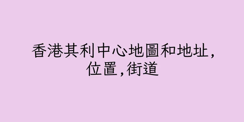 香港其利中心地圖和地址,位置,街道