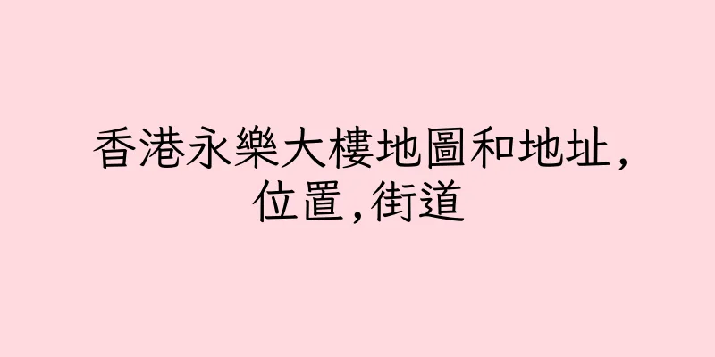 香港永樂大樓地圖和地址,位置,街道
