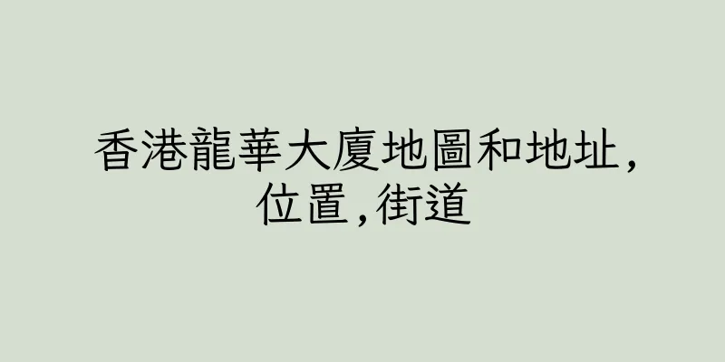 香港龍華大廈地圖和地址,位置,街道