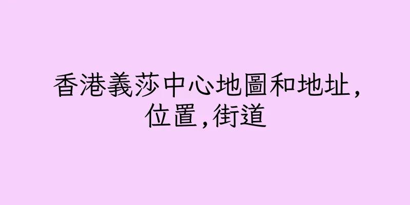 香港義莎中心地圖和地址,位置,街道