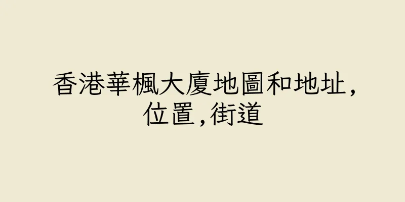 香港華楓大廈地圖和地址,位置,街道