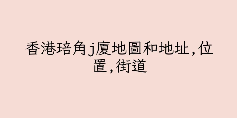 香港琣角j廈地圖和地址,位置,街道