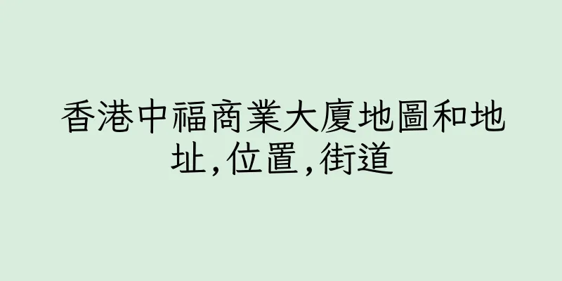 香港中福商業大廈地圖和地址,位置,街道
