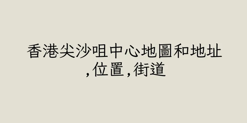 香港尖沙咀中心地圖和地址,位置,街道