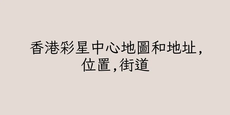 香港彩星中心地圖和地址,位置,街道