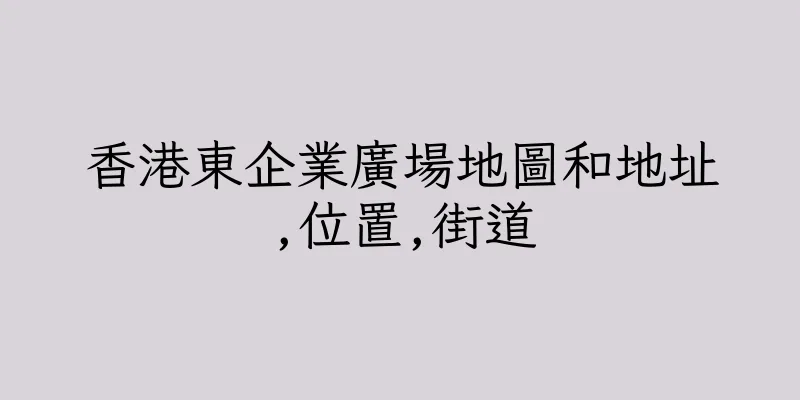 香港東企業廣場地圖和地址,位置,街道