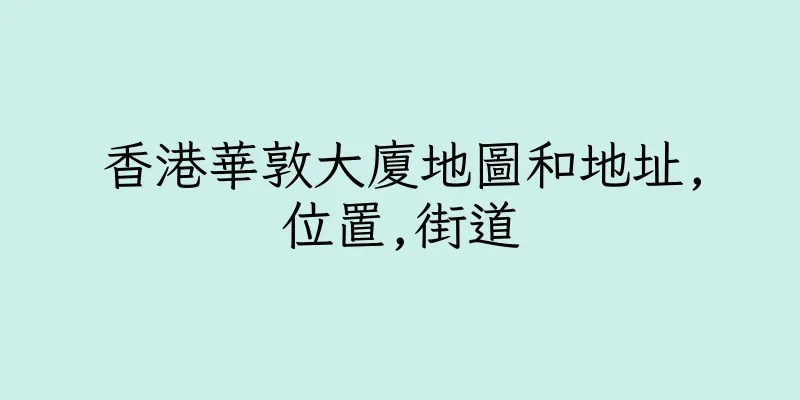 香港華敦大廈地圖和地址,位置,街道