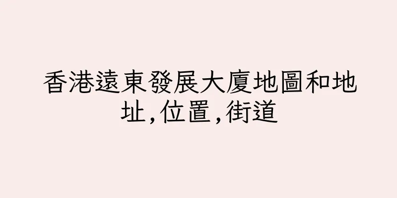 香港遠東發展大廈地圖和地址,位置,街道