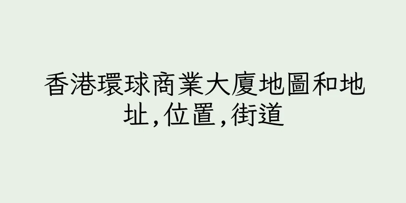 香港環球商業大廈地圖和地址,位置,街道