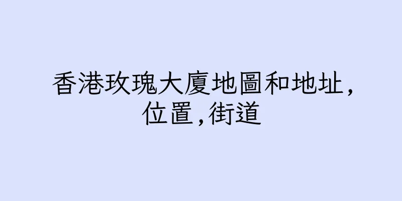 香港玫瑰大廈地圖和地址,位置,街道