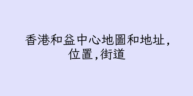 香港和益中心地圖和地址,位置,街道