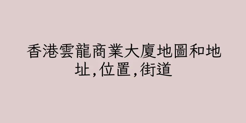 香港雲龍商業大廈地圖和地址,位置,街道