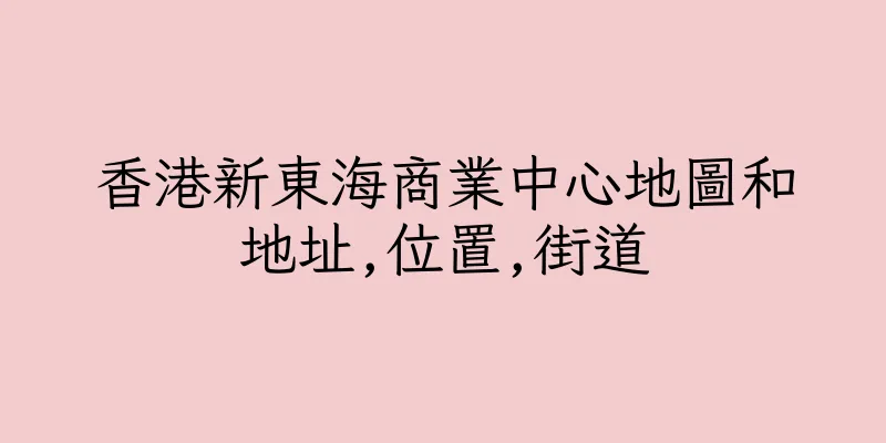 香港新東海商業中心地圖和地址,位置,街道