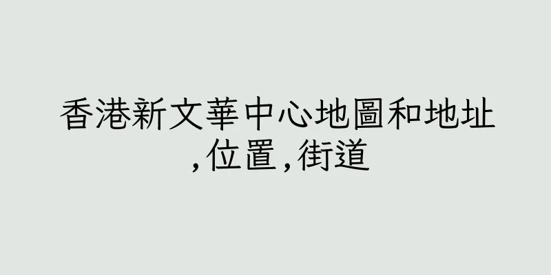 香港新文華中心地圖和地址,位置,街道
