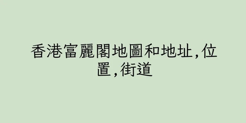 香港富麗閣地圖和地址,位置,街道
