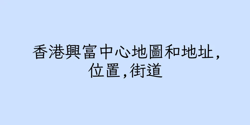 香港興富中心地圖和地址,位置,街道