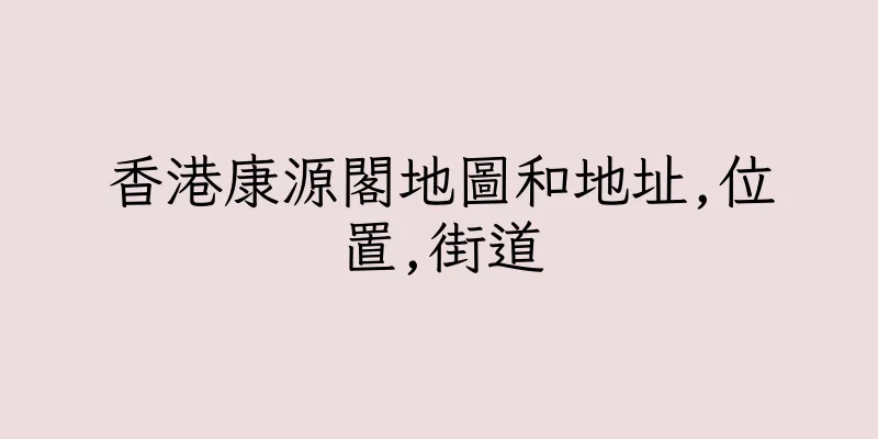 香港康源閣地圖和地址,位置,街道