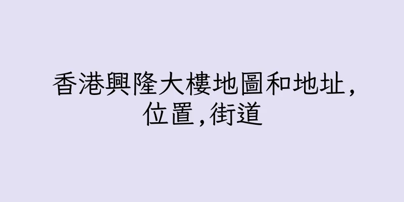 香港興隆大樓地圖和地址,位置,街道