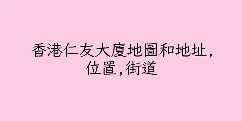 香港仁友大廈地圖和地址,位置,街道