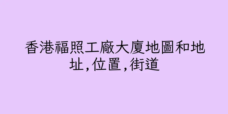 香港福照工廠大廈地圖和地址,位置,街道