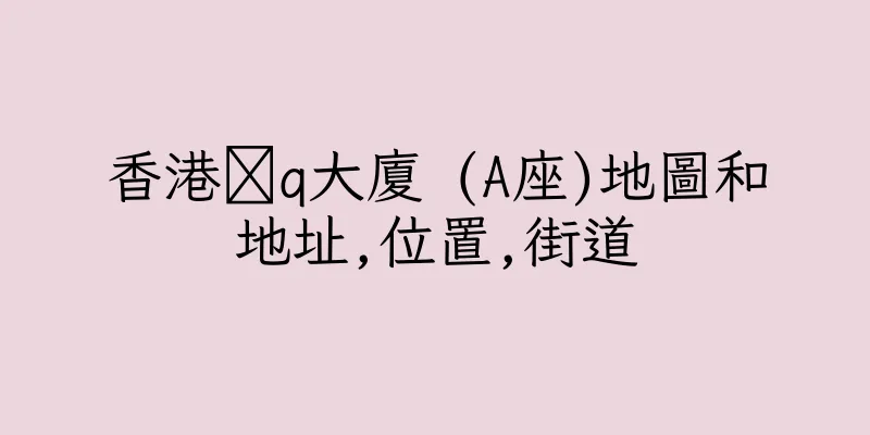 香港痝q大廈 (A座)地圖和地址,位置,街道