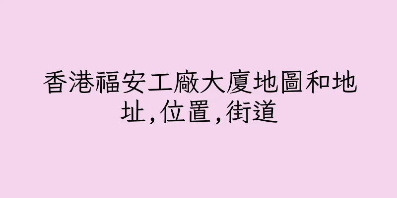 香港福安工廠大廈地圖和地址,位置,街道