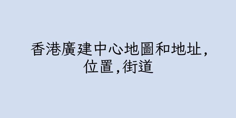 香港廣建中心地圖和地址,位置,街道